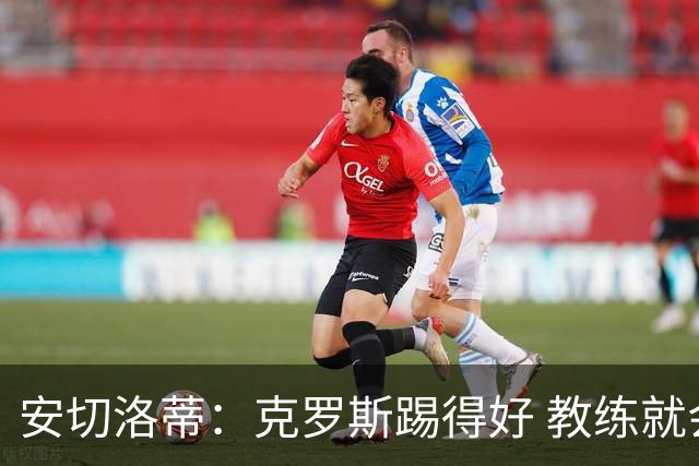 安切洛蒂：克罗斯踢得好 教练就会很安心